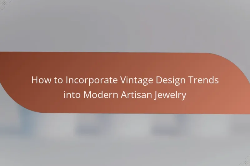 How to Incorporate Vintage Design Trends into Modern Artisan Jewelry