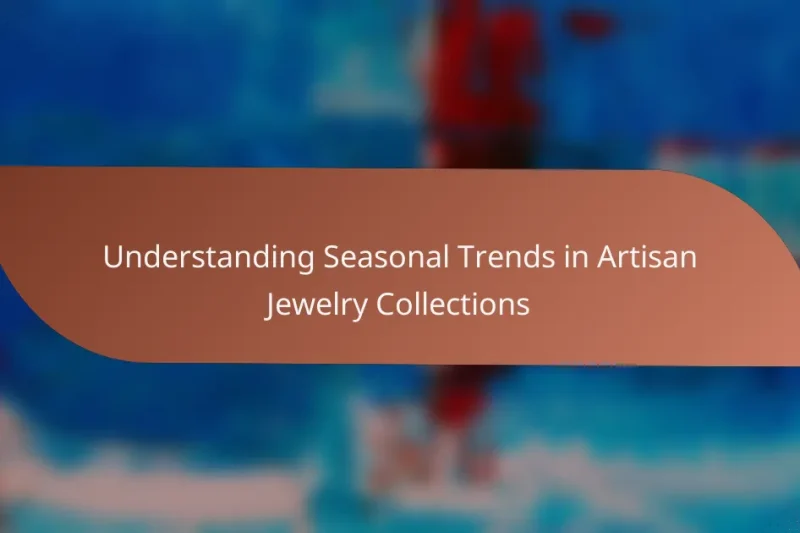 Understanding Seasonal Trends in Artisan Jewelry Collections