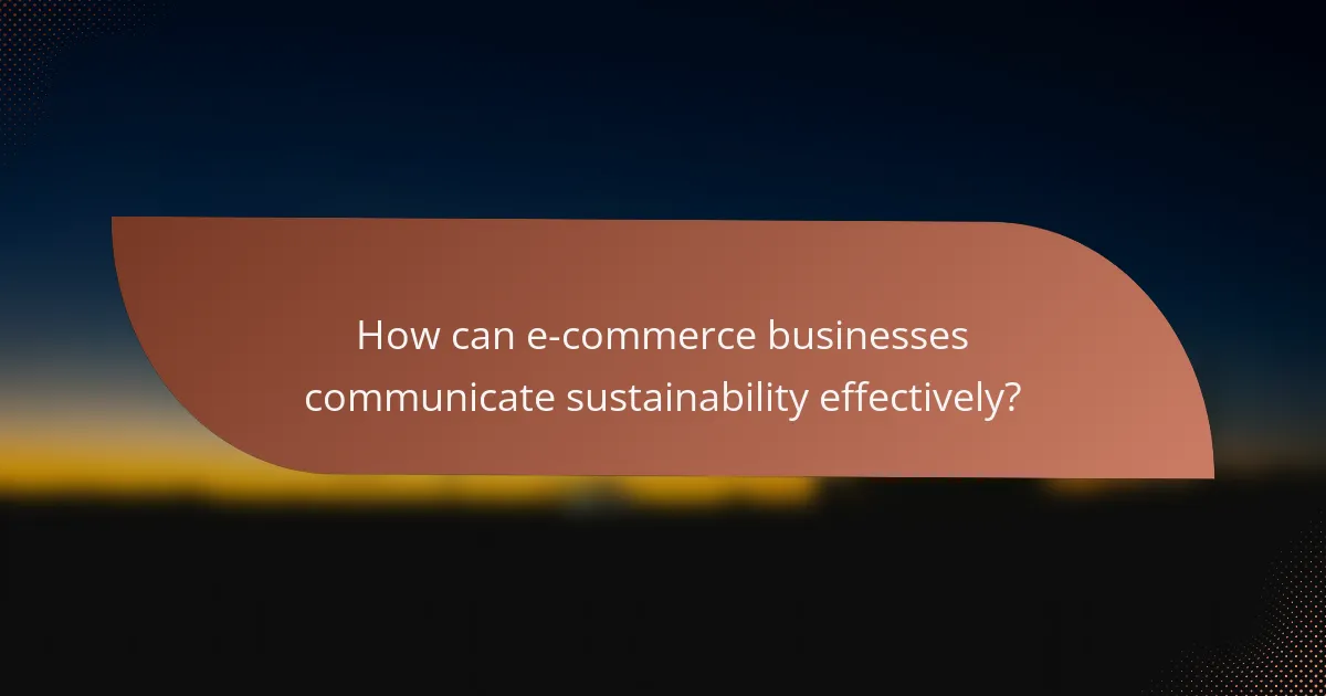 How can e-commerce businesses communicate sustainability effectively?