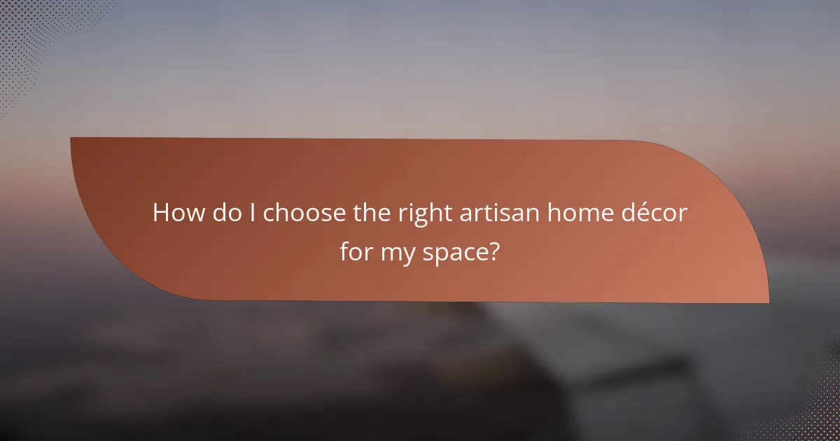 How do I choose the right artisan home décor for my space?