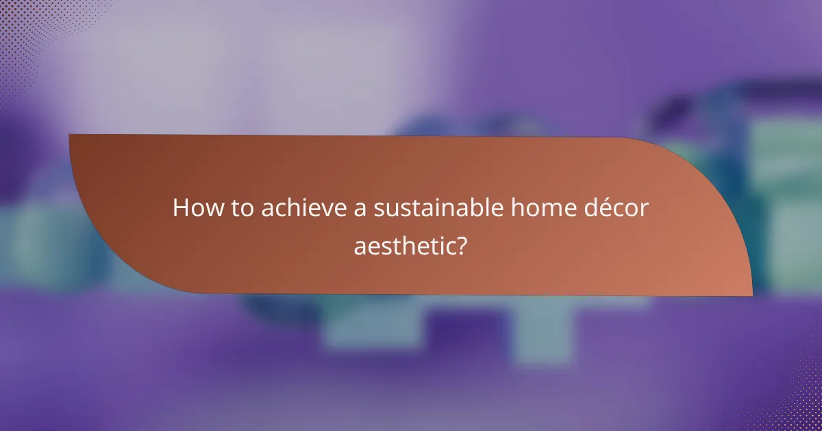 How to achieve a sustainable home décor aesthetic?
