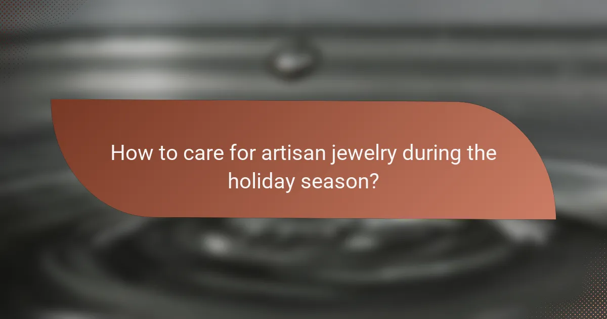 How to care for artisan jewelry during the holiday season?