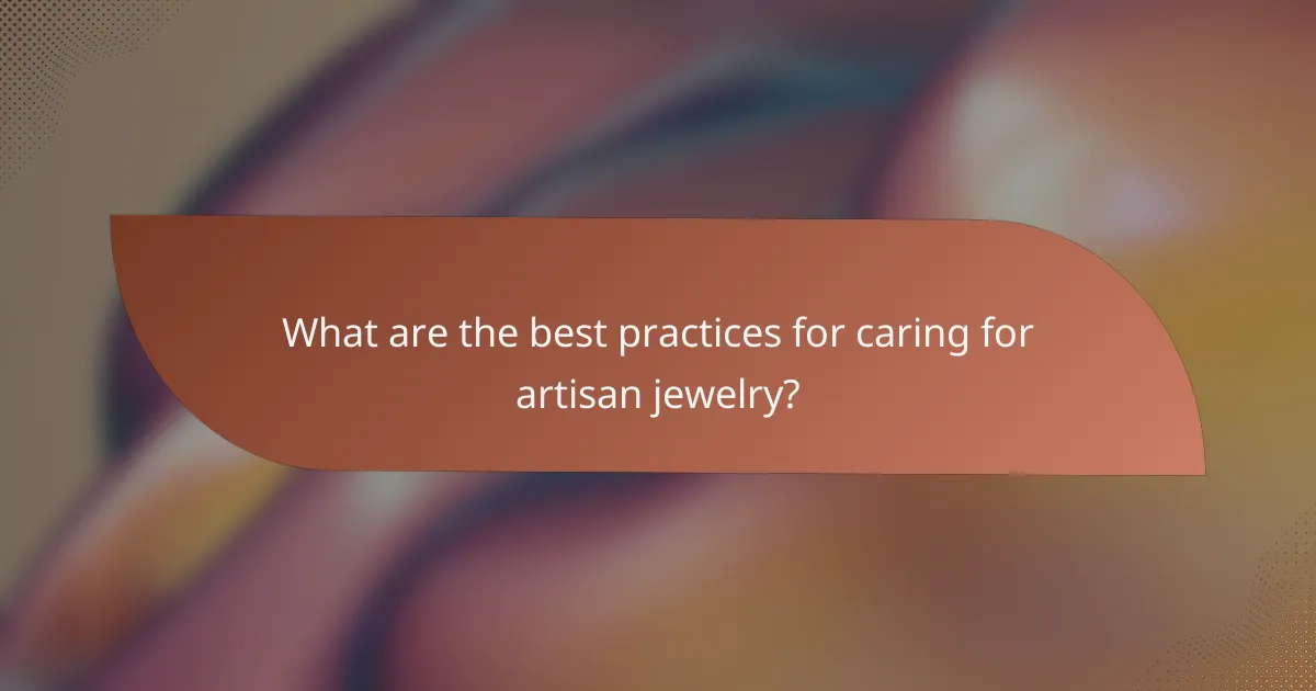 What are the best practices for caring for artisan jewelry?