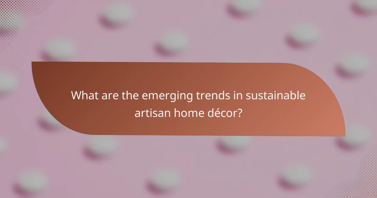 What are the emerging trends in sustainable artisan home décor?