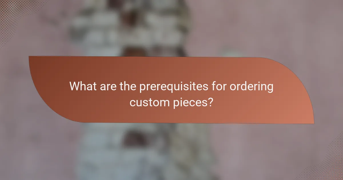 What are the prerequisites for ordering custom pieces?